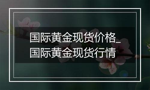 国际黄金现货价格_国际黄金现货行情