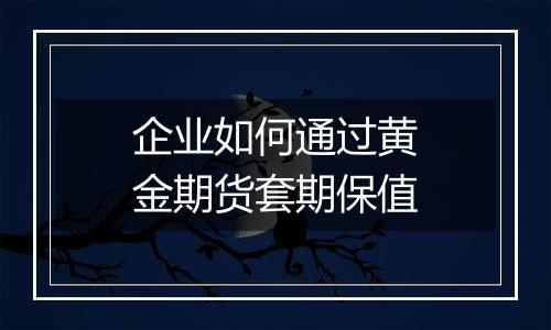 企业如何通过黄金期货套期保值