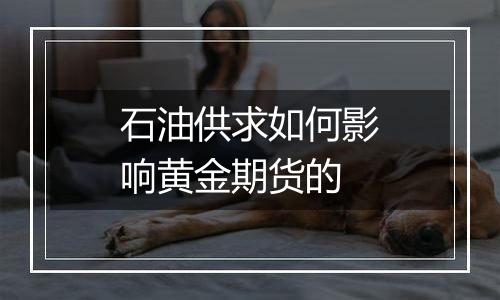 石油供求如何影响黄金期货的