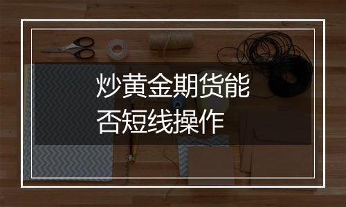 炒黄金期货能否短线操作