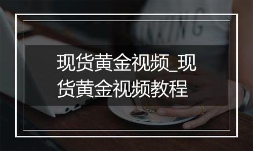 现货黄金视频_现货黄金视频教程