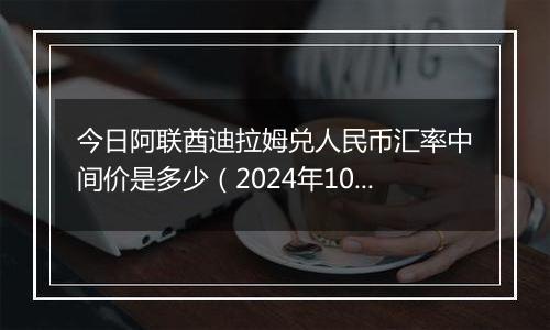 今日阿联酋迪拉姆兑人民币汇率中间价是多少(2024年10月4日)