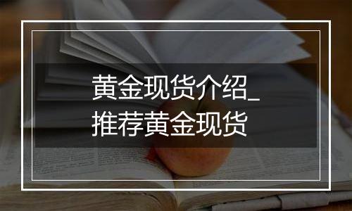 黄金现货介绍_推荐黄金现货