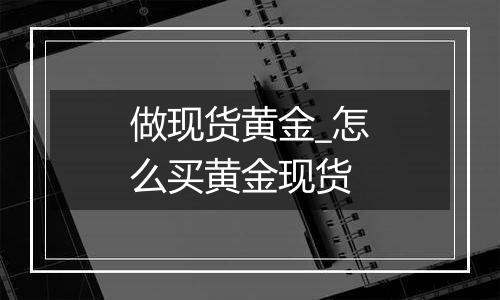 做现货黄金_怎么买黄金现货