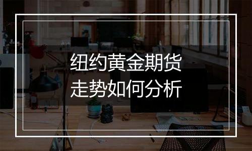 纽约黄金期货走势如何分析