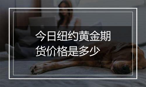 今日纽约黄金期货价格是多少