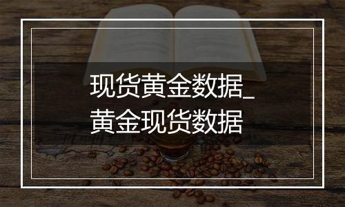 现货黄金数据_黄金现货数据