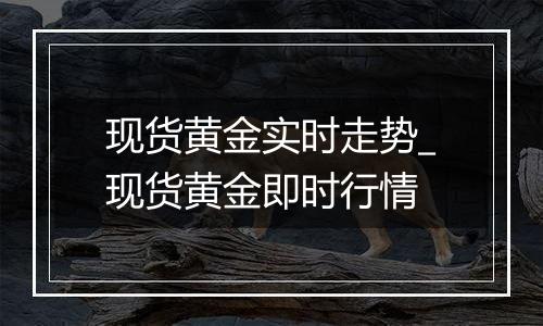 现货黄金实时走势_现货黄金即时行情