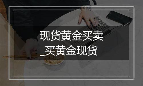 现货黄金买卖_买黄金现货