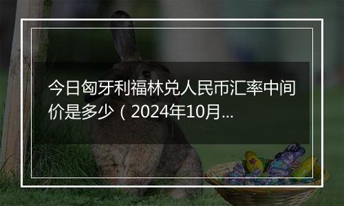 今日匈牙利福林兑人民币汇率中间价是多少(2024年10月4日)