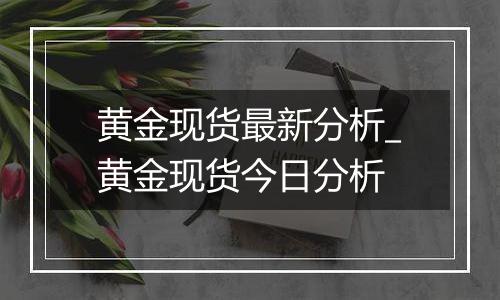 黄金现货最新分析_黄金现货今日分析