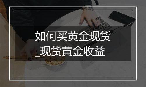 如何买黄金现货_现货黄金收益