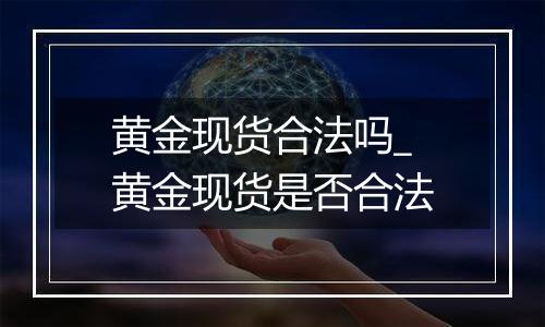 黄金现货合法吗_黄金现货是否合法