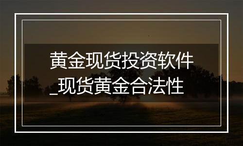 黄金现货投资软件_现货黄金合法性