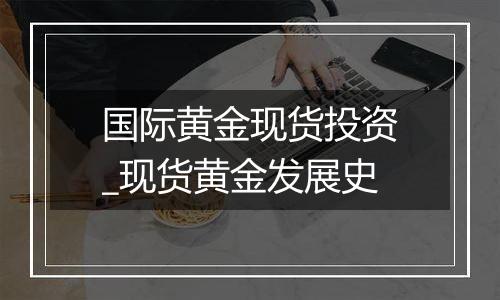 国际黄金现货投资_现货黄金发展史
