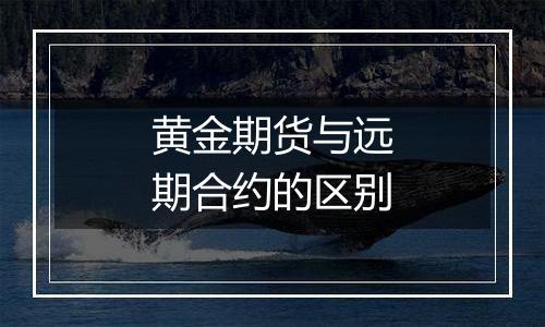 黄金期货与远期合约的区别