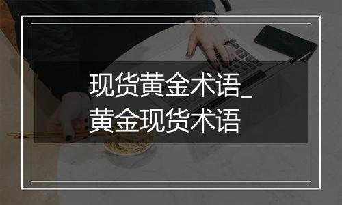 现货黄金术语_黄金现货术语