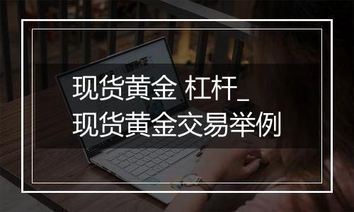 现货黄金 杠杆_现货黄金交易举例
