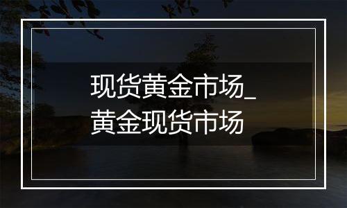 现货黄金市场_黄金现货市场