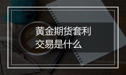 黄金期货套利交易是什么
