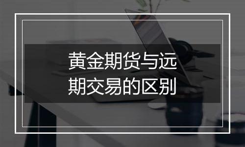 黄金期货与远期交易的区别