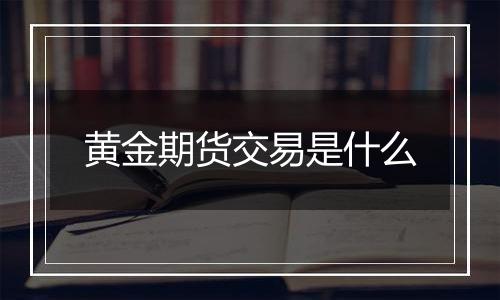 黄金期货交易是什么