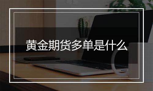 黄金期货多单是什么