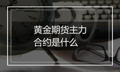 黄金期货主力合约是什么