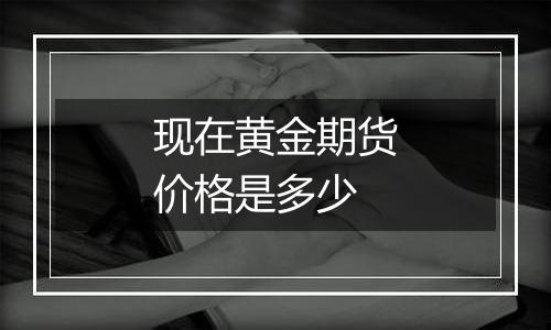 现在黄金期货价格是多少