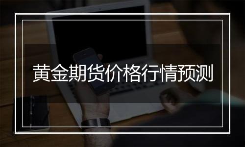 黄金期货价格行情预测
