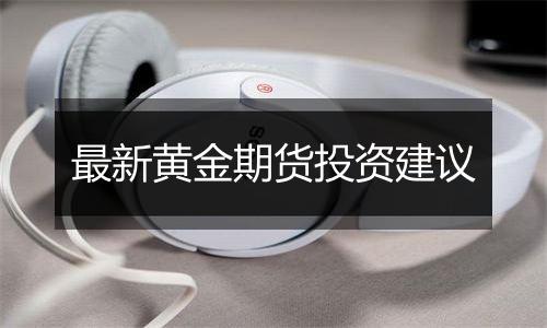 最新黄金期货投资建议