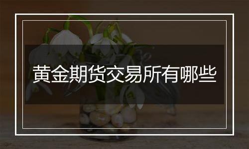 黄金期货交易所有哪些