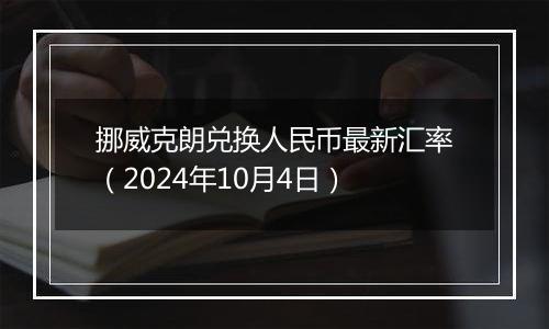挪威克朗兑换人民币最新汇率(2024年10月4日)