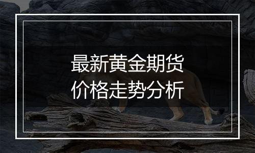 最新黄金期货价格走势分析