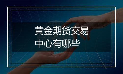 黄金期货交易中心有哪些