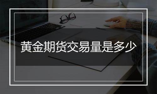 黄金期货交易量是多少