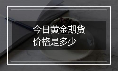 今日黄金期货价格是多少