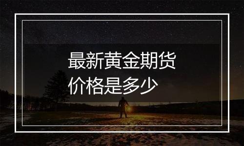 最新黄金期货价格是多少
