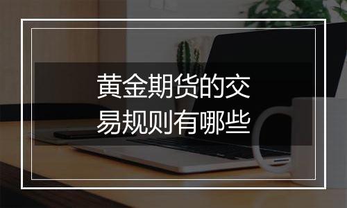黄金期货的交易规则有哪些