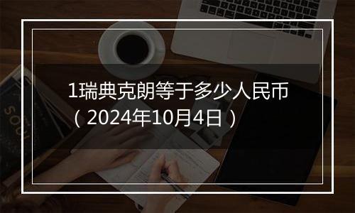 1瑞典克朗等于多少人民币(2024年10月4日)