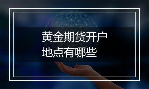 黄金期货开户地点有哪些