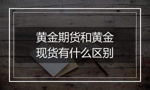 黄金期货和黄金现货有什么区别