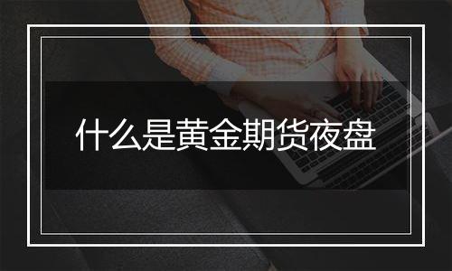 什么是黄金期货夜盘