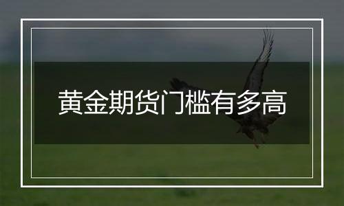 黄金期货门槛有多高