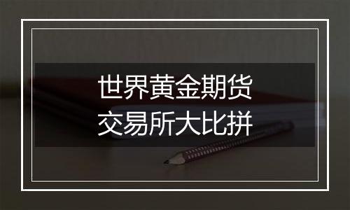 世界黄金期货交易所大比拼