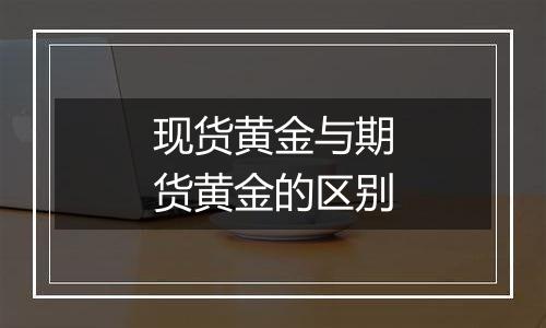 现货黄金与期货黄金的区别