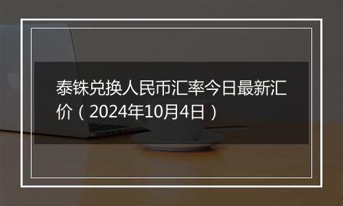 泰铢兑换人民币汇率今日最新汇价(2024年10月4日)