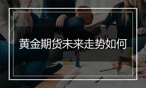 黄金期货未来走势如何