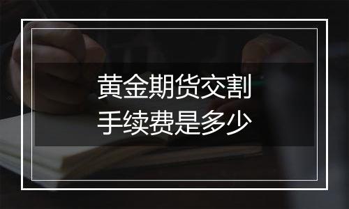 黄金期货交割手续费是多少