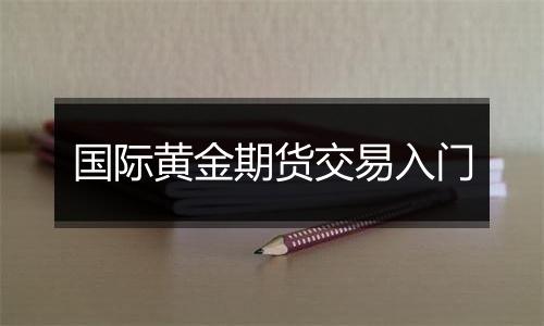 国际黄金期货交易入门